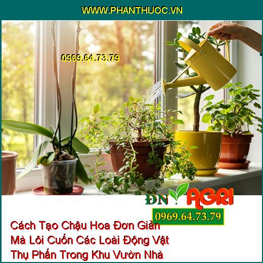 Cách Tạo Chậu Hoa Đơn Giản Mà Lôi Cuốn Các Loài Động Vật Thụ Phấn Trong Khu Vườn Nhà Bạn