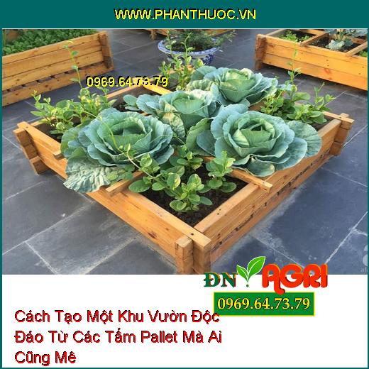 Cách Tạo Một Khu Vườn Độc Đáo Từ Các Tấm Pallet Mà Ai Cũng Mê