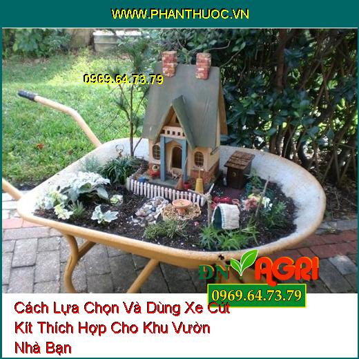 Cách Lựa Chọn Và Dùng Xe Cút Kít Thích Hợp Cho Khu Vườn Nhà Bạn