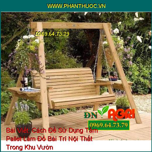 Cách Để Sử Dụng Tấm Pallet Làm Đồ Bài Trí Nội Thất Trong Khu Vườn Thêm Phần Mới Lạ